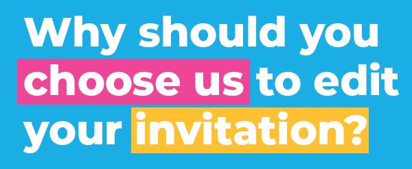 Why should you choose us to edit your invitation? 1 why2